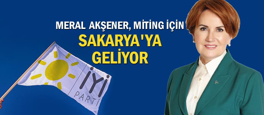 Meral Akşener miting için Sakarya'ya geliyor
