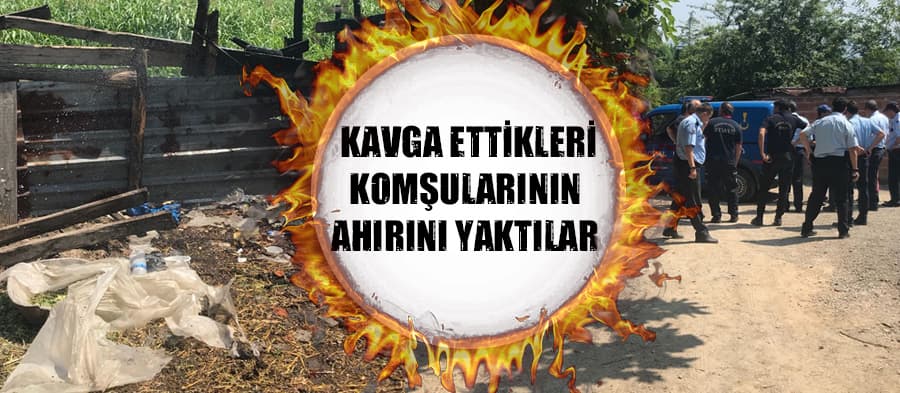 Kavga ettikleri komşularının ahırını yaktılar 