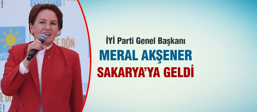 İYİ Parti Genel Başkanı Meral Akşener Sakarya'ya geldi