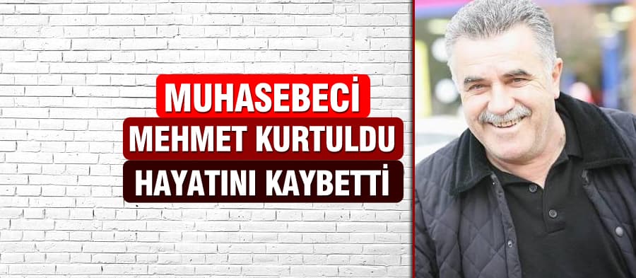 Muhasebeci Mehmet Kurtuldu hayatını kaybetti