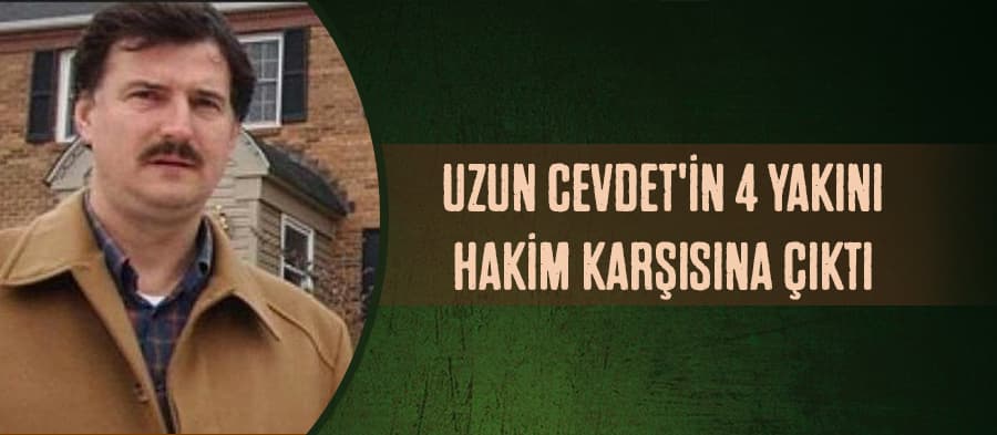 Uzun Cevdet'in 4 yakını hakim karşısına çıktı