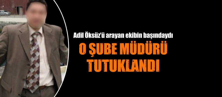 Adil Öksüz'ü arayan ekibin başındaki şube müdürü tutuklandı