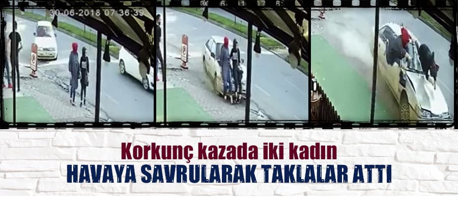 Korkunç kazada iki kadın havaya savrularak taklalar attı 