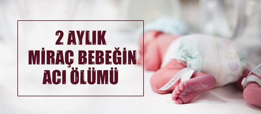 Miraç bebeğin ani ölümü