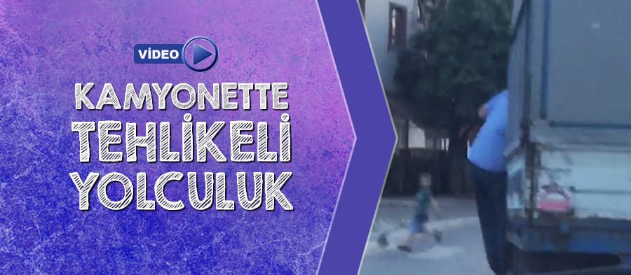 Kamyonette tehlikeli yolculuk