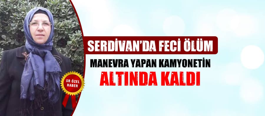 Kamyonetin altında kalan kadın, hayatını kaybetti