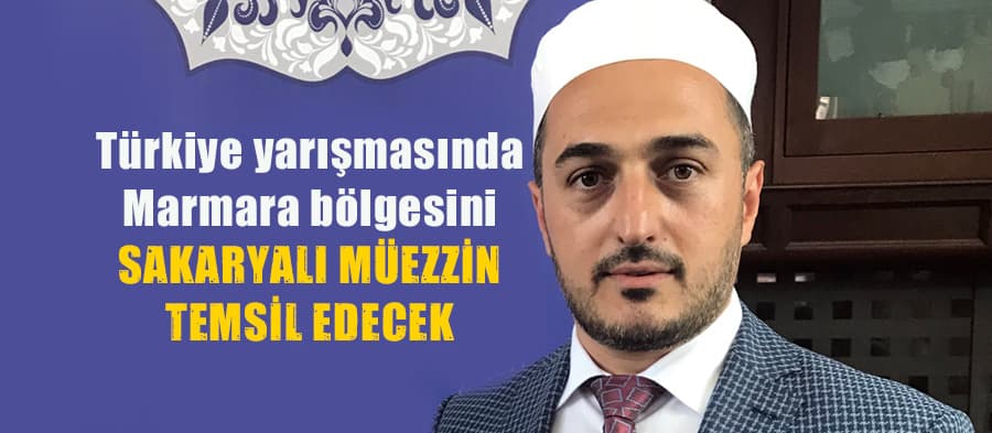 Türkiye yarışmasında Marmara bölgesini Sakaryalı Müezzin temsil edecek