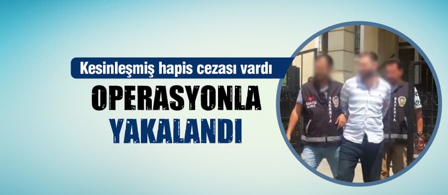 Kesinleşmiş hapis cezası vardı, operasyonla yakalandı