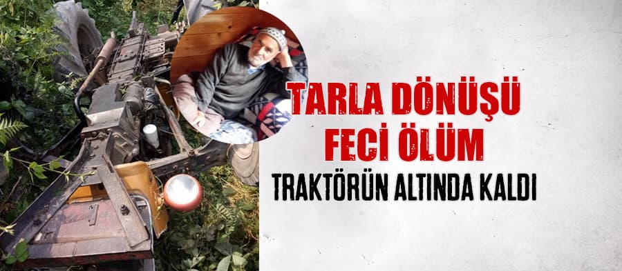  Devrilen traktörün altında kalan yaşlı adam hayatını kaybetti 
