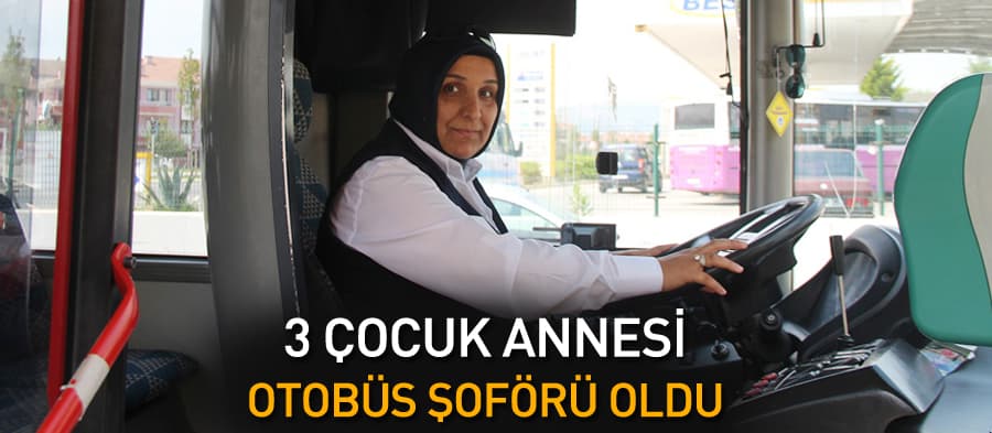 3 çocuk annesi otobüs şoförü oldu