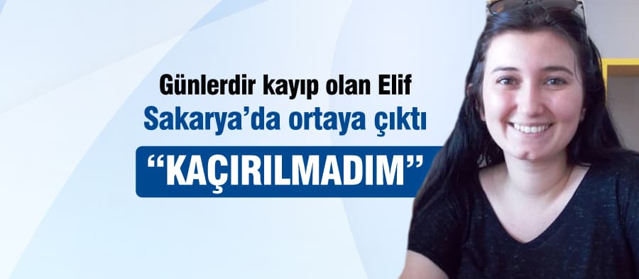 "Kaçırıldı" denilen Elif, Sakarya'da ortaya çıktı