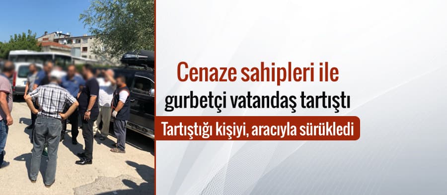 Tartıştığı kişiyi, aracıyla sürükledi