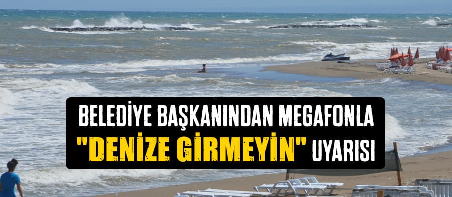 Belediye başkanından megafonla "denize girmeyin" uyarısı