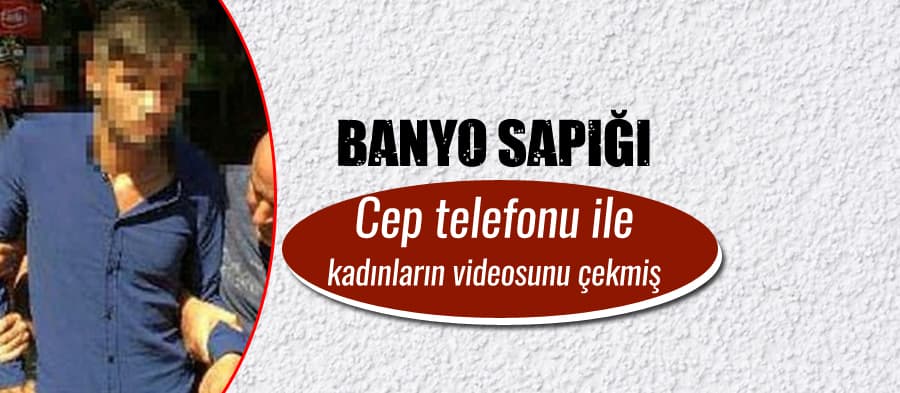 Duş alan kadınların videosunu çeken sapık yakalandı