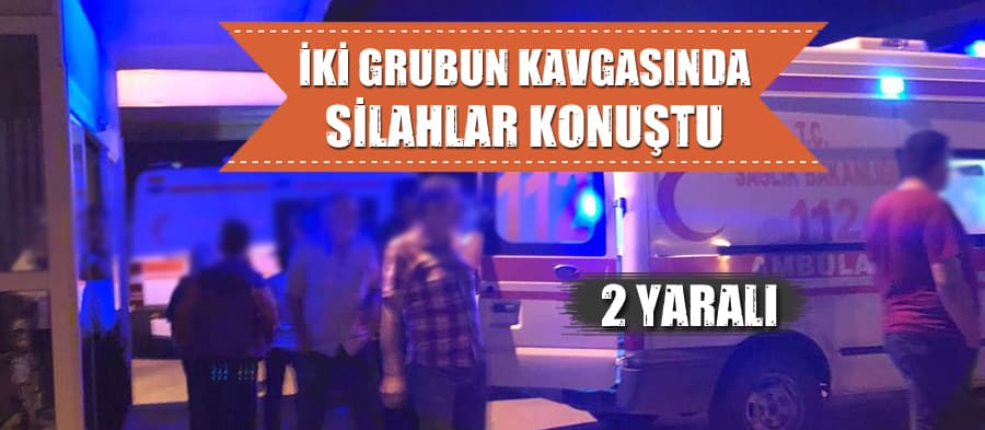 İki grubun kavgasında silahlar konuştu: 2 yaralı!