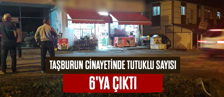 Taşburun cinayetinde tutuklu sayısı 6'ya çıktı