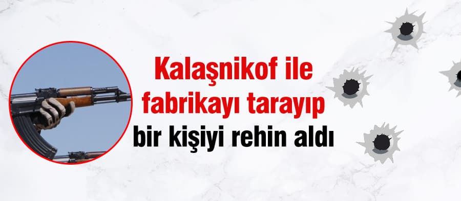 Kalaşnikofla fabrikayı tarayıp, bir kişiyi rehin aldı