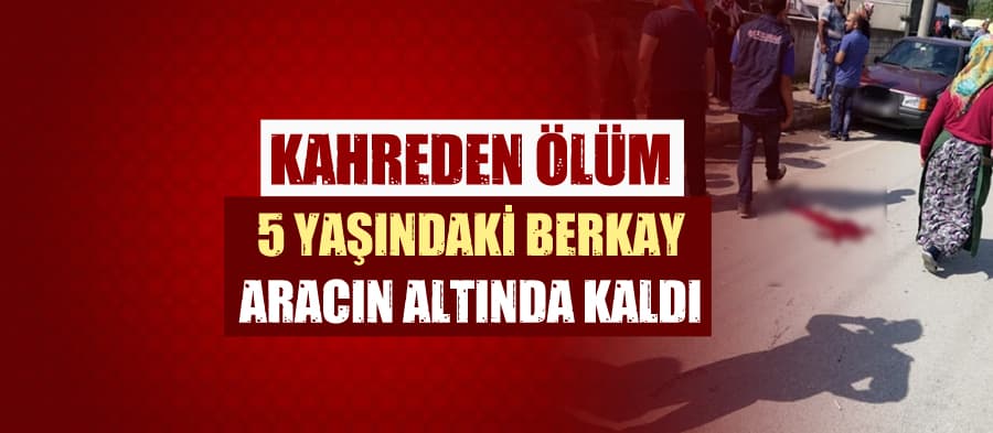Aracın altında kalan 5 yaşındaki Berkay, hayatını kaybetti