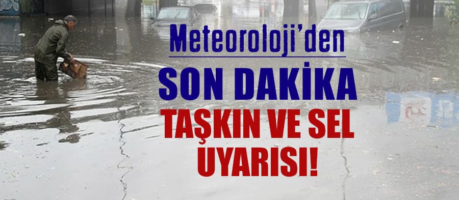 Son dakika taşkın ve sel uyarısı!