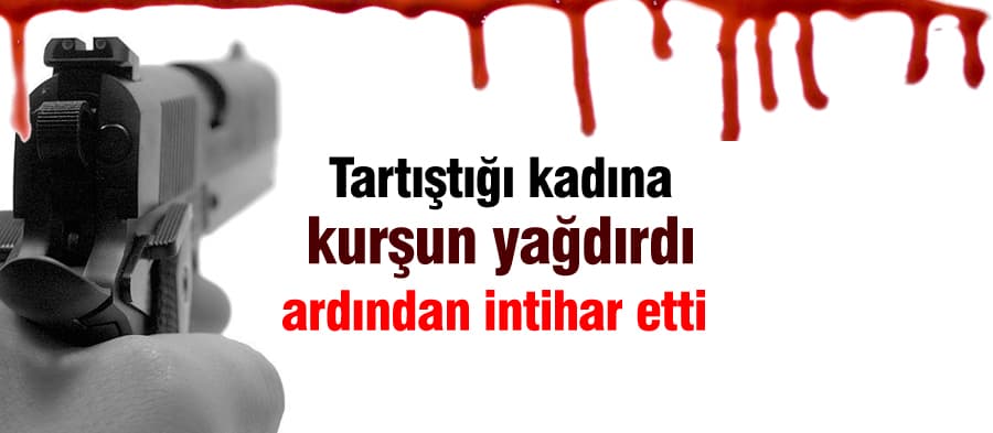Tartıştığı kadına kurşun yağdırdı, sonra intihar etti
