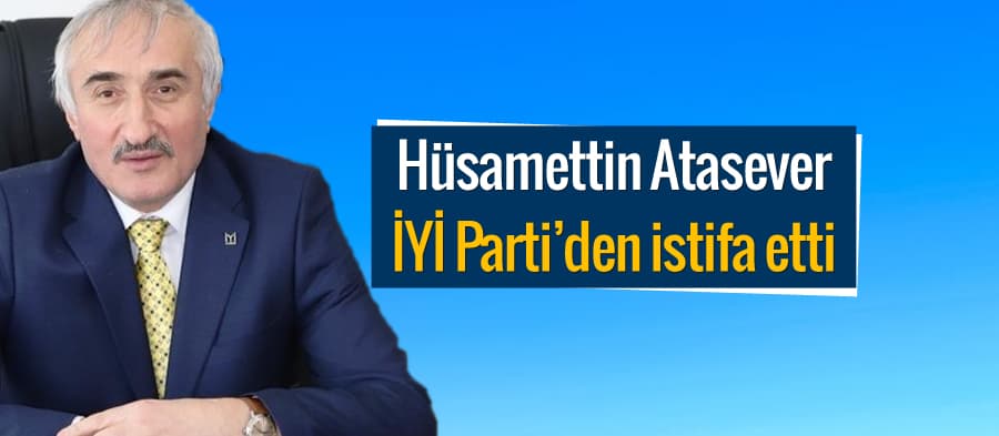 Hüsamettin Atasever, İYİ Parti'den istifa etti