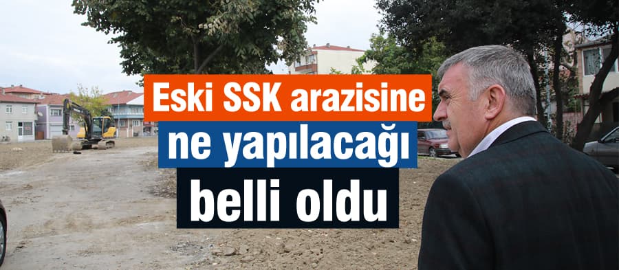 Eski SSK arazisine ne yapılacağı belli oldu