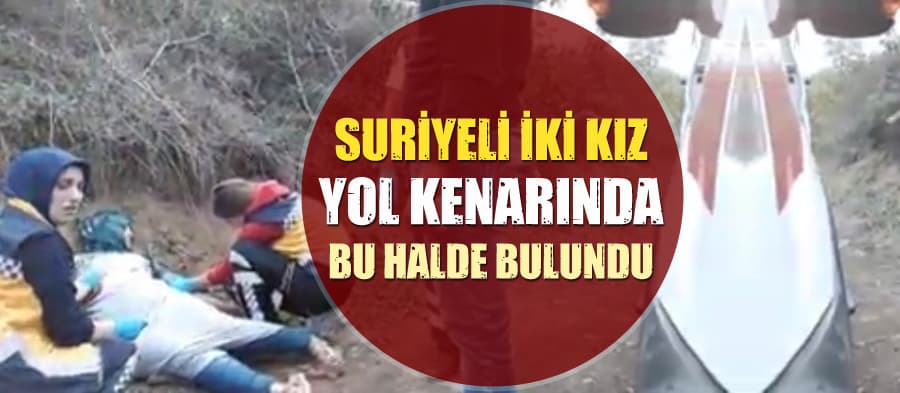 Suriyeli iki kız yol kenarında bu halde bulundu