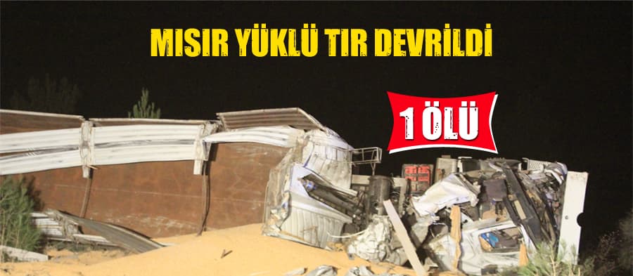 Mısır yüklü tır devrildi: 1 ölü!