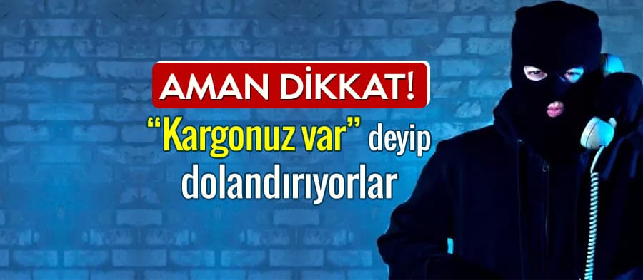 "Kargonuz var" dolandırıcılığına dikkat!