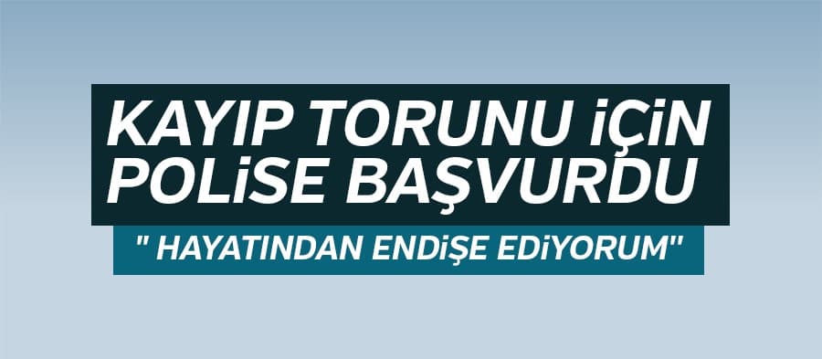 Kayıp torunu için polise başvurdu