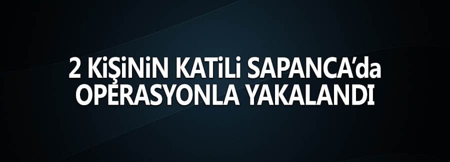 İki kişinin katili Sapanca'da yakalandı