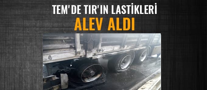 Tırın lastikleri alev aldı