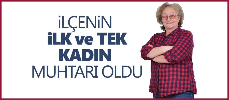 İlçenin ilk ve tek kadın muhtarı oldu