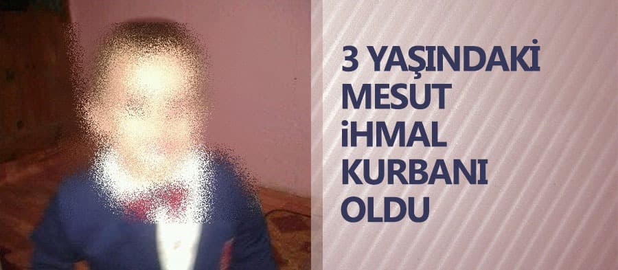 3 yaşındaki Mesut ihmal kurbanı oldu