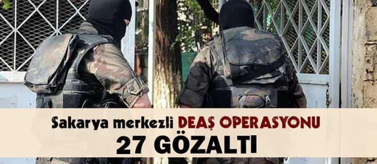 Sakarya merkezli dev DEAŞ operasyonu: 27 gözaltı 