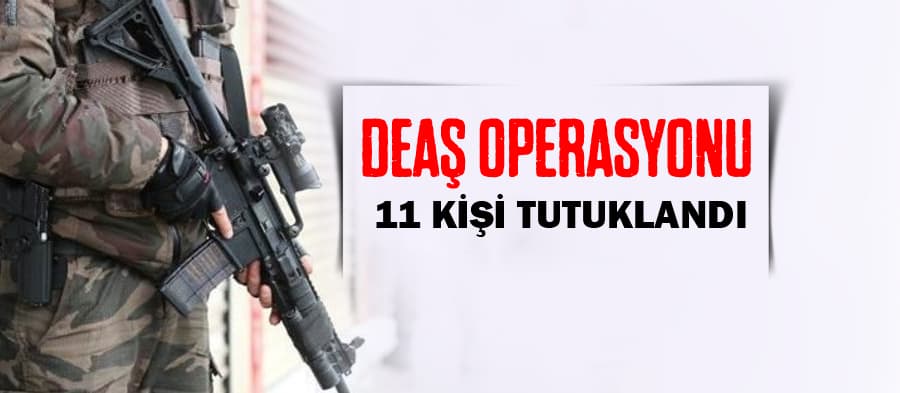 DEAŞ operasyonunda 11 tutuklama