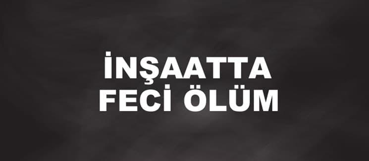 İnşaatta düşen yalıtım ustası öldü