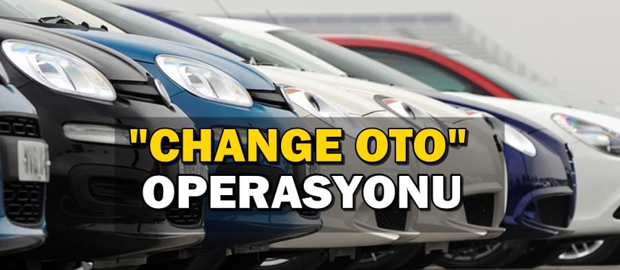 "Change oto" operasyonu