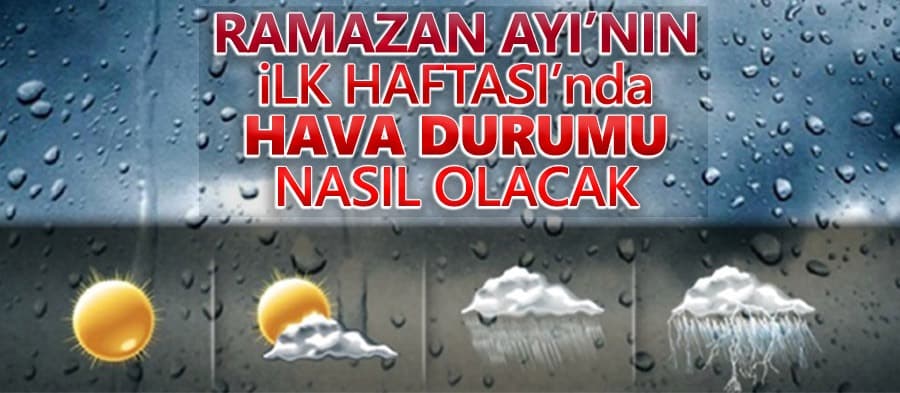 Ramazan'ın ilk günlerinde hava nasıl olacak?