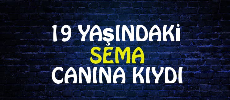 19 yaşındaki Sema canına kıydı