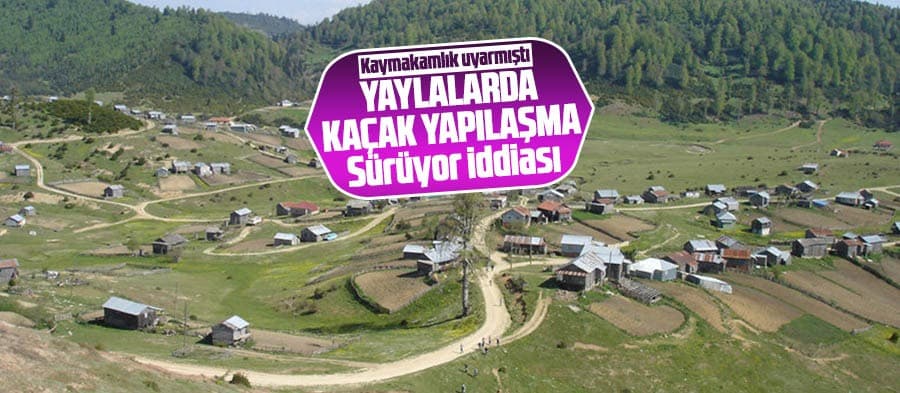 Yaylalarda kaçak yapılaşma sürüyor iddiası
