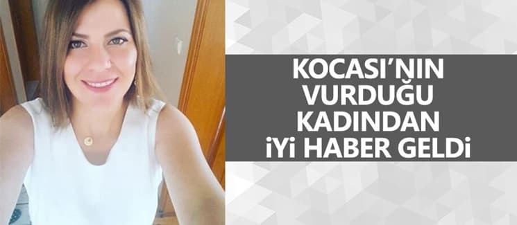 Kocasının vurduğu kadından iyi haber