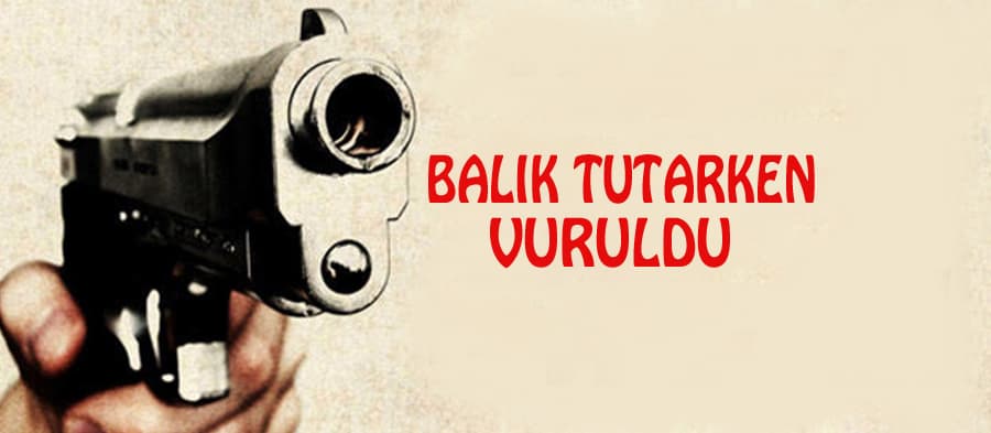 Balık tutarken vuruldu