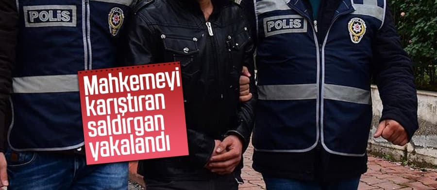 Mahkemeyi karıştıran saldırgan tutuklandı