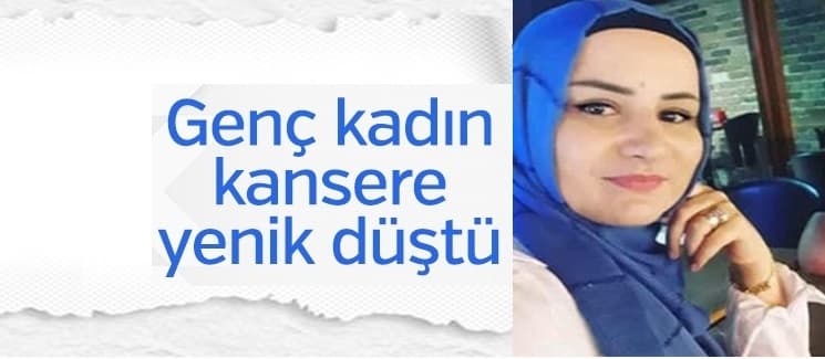 Genç yaşta kansere yenik düştü