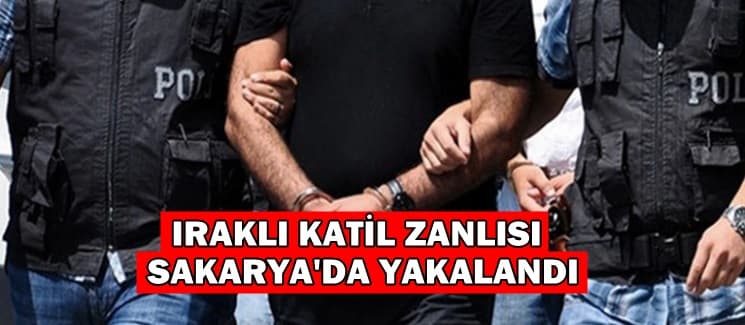 Iraklı katil zanlısı Sakarya'da yakalandı