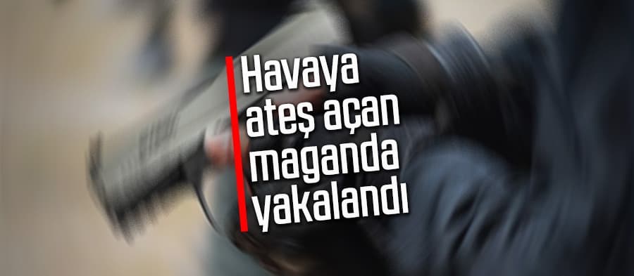 Havaya ateş açan maganda yakalandı