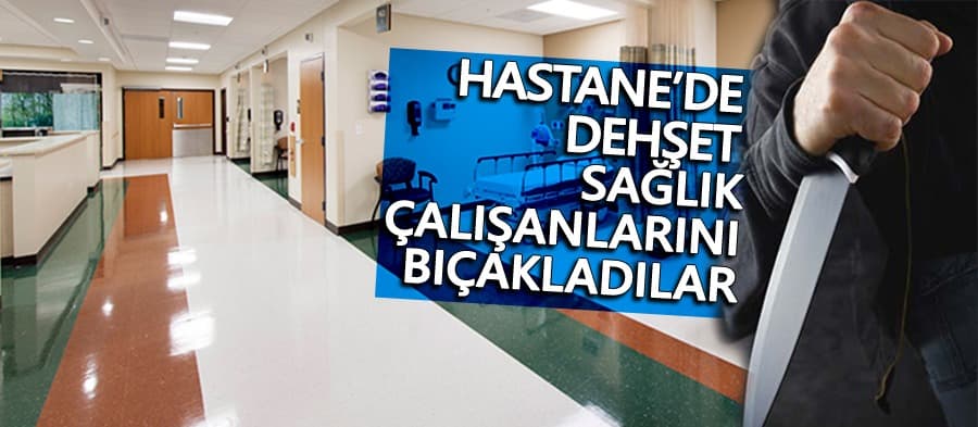 Sağlık çalışanlarını bıçakladılar