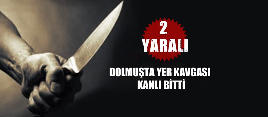 Dolmuşta yer kavgası kanlı bitti