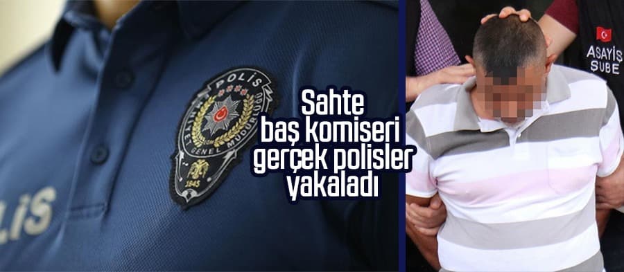 Sahte baş komiseri gerçek polisler yakaladı